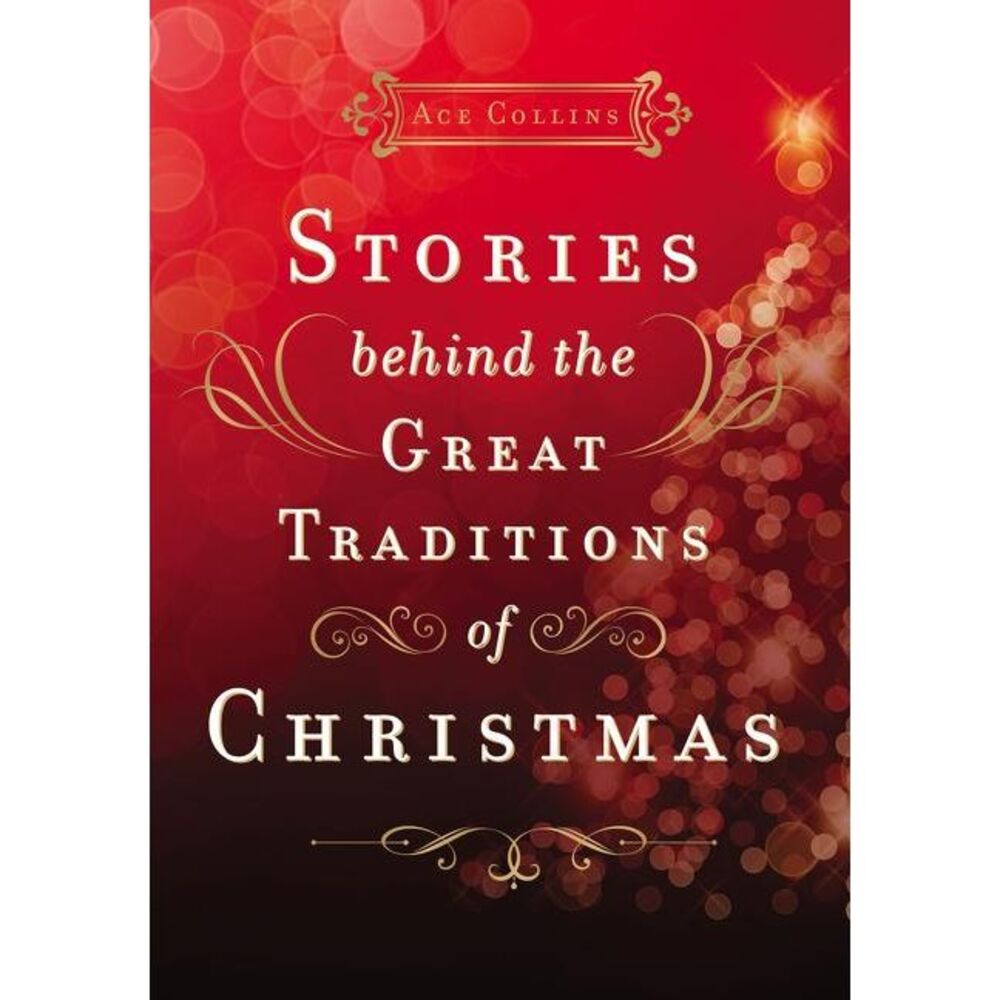 Stories Behind the Great Traditions of Christmas: Discovering the History of Our